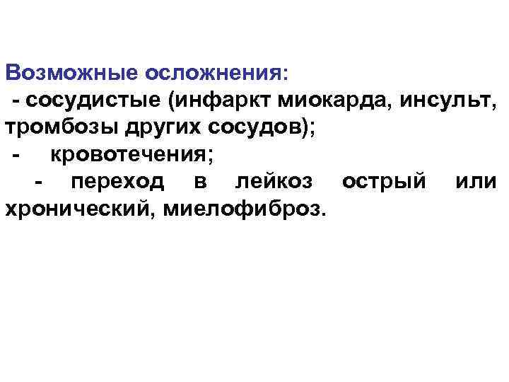 Возможные осложнения: сосудистые (инфаркт миокарда, инсульт, тромбозы других сосудов); кровотечения; переход в лейкоз острый