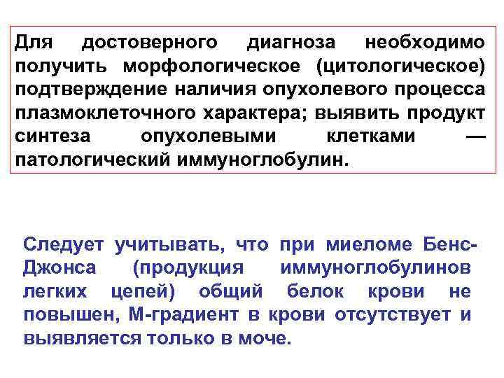 Для достоверного диагноза необходимо получить морфологическое (цитологическое) подтверждение наличия опухолевого процесса плазмоклеточного характера; выявить