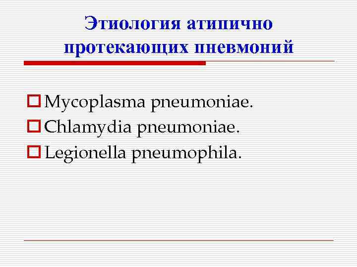 Этиология атипично протекающих пневмоний o Mycoplasma pneumoniae. o Chlamydia pneumoniae. o Legionella pneumophila. 