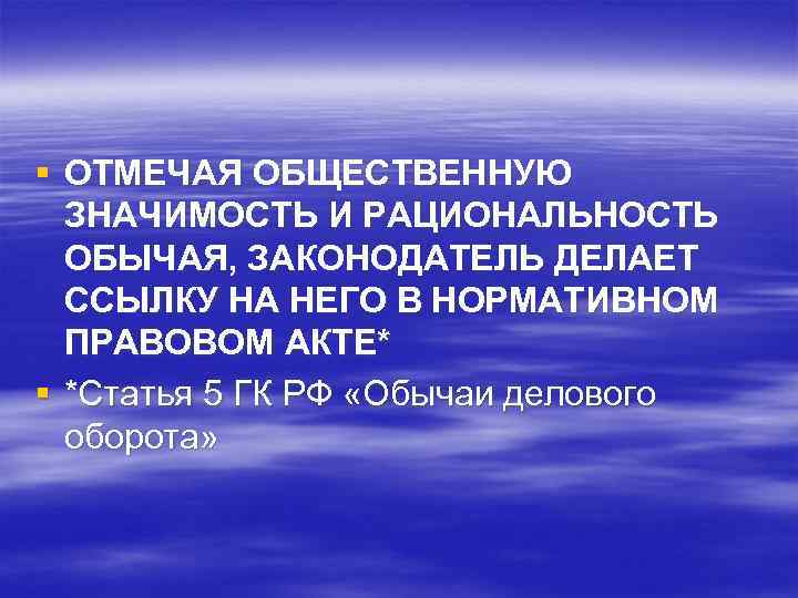 § ОТМЕЧАЯ ОБЩЕСТВЕННУЮ ЗНАЧИМОСТЬ И РАЦИОНАЛЬНОСТЬ ОБЫЧАЯ, ЗАКОНОДАТЕЛЬ ДЕЛАЕТ ССЫЛКУ НА НЕГО В НОРМАТИВНОМ