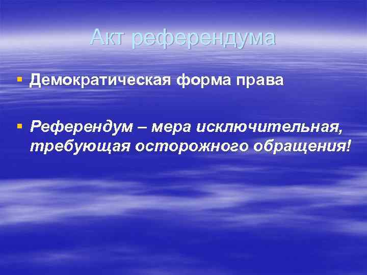Акт референдума § Демократическая форма права § Референдум – мера исключительная, требующая осторожного обращения!