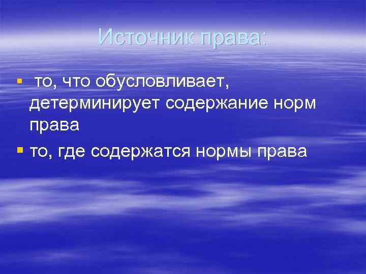 Источник права: § то, что обусловливает, детерминирует содержание норм права § то, где содержатся