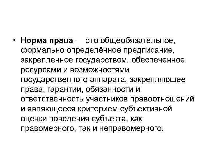  • Норма права — это общеобязательное, формально определённое предписание, закрепленное государством, обеспеченное ресурсами