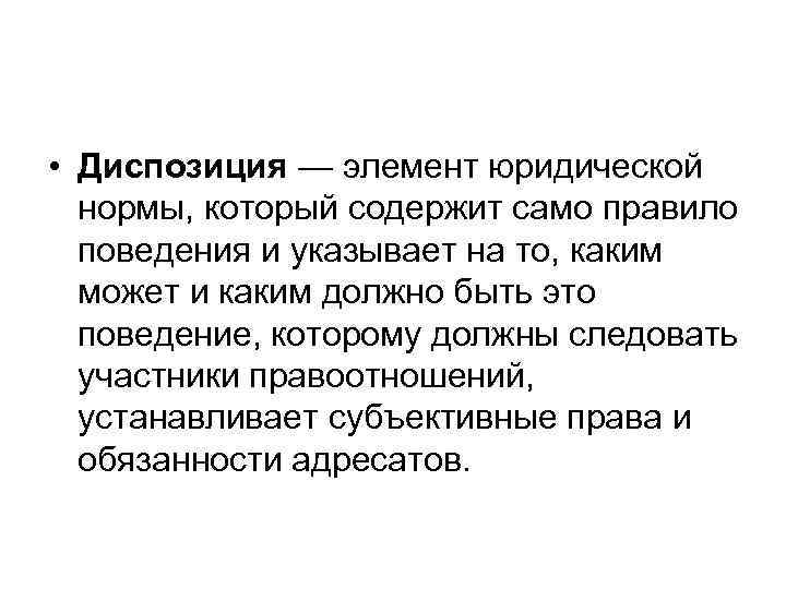  • Диспозиция — элемент юридической нормы, который содержит само правило поведения и указывает