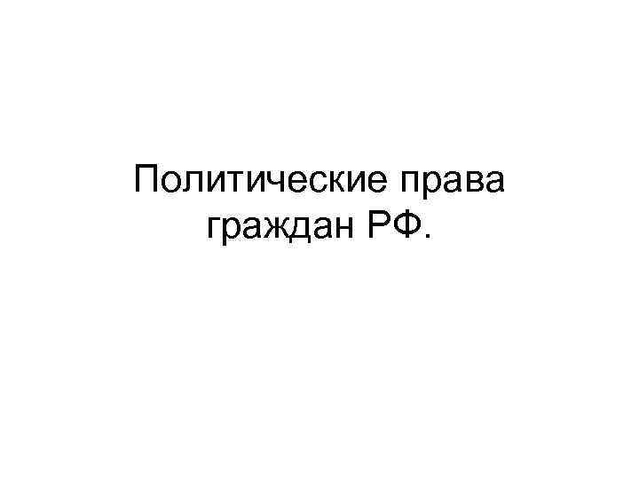 Политические права граждан РФ. 