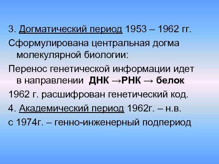 3. Догматический период 1953 – 1962 гг. Сформулирована центральная догма молекулярной биологии: Перенос генетической