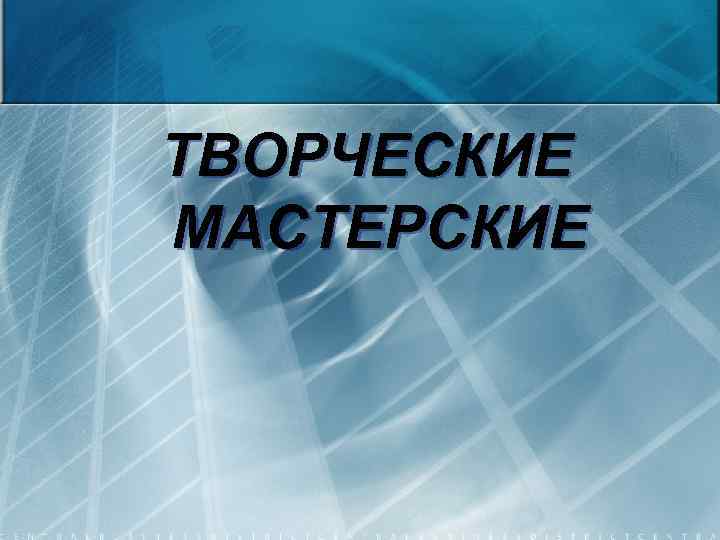 ТВОРЧЕСКИЕ МАСТЕРСКИЕ 