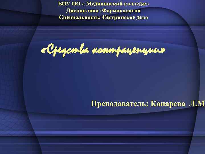 БОУ ОО « Медицинский колледж» Дисциплина : Фармакология Специальность: Сестринское дело «Средства контрацепции» Преподаватель: