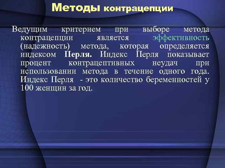 Методы контрацепции Ведущим критерием при выборе метода контрацепции является эффективность (надежность) метода, которая определяется