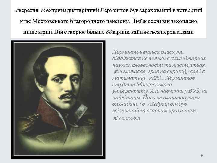 1 вересня 1827 тринадцятирічний Лермонтов був зарахований в четвертий клас Московського благородного пансіону. Цієї