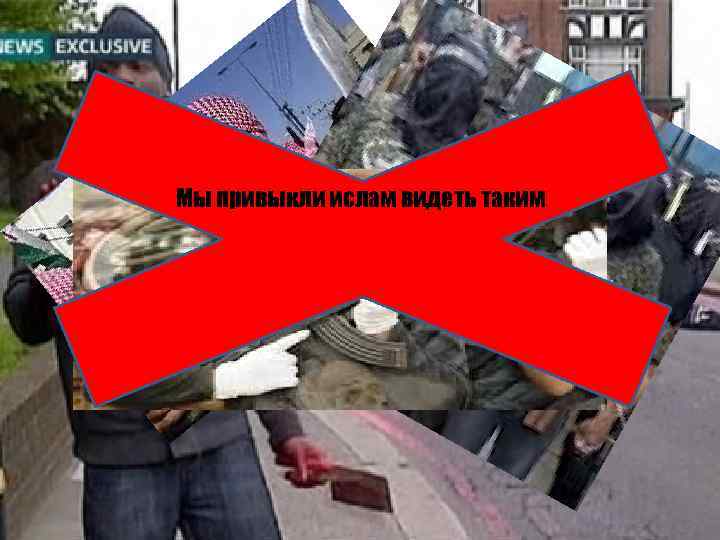 Мы привыкли ислам видеть таким 