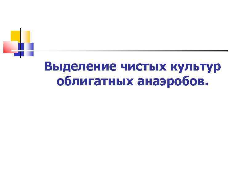 Выделение чистых культур облигатных анаэробов. 