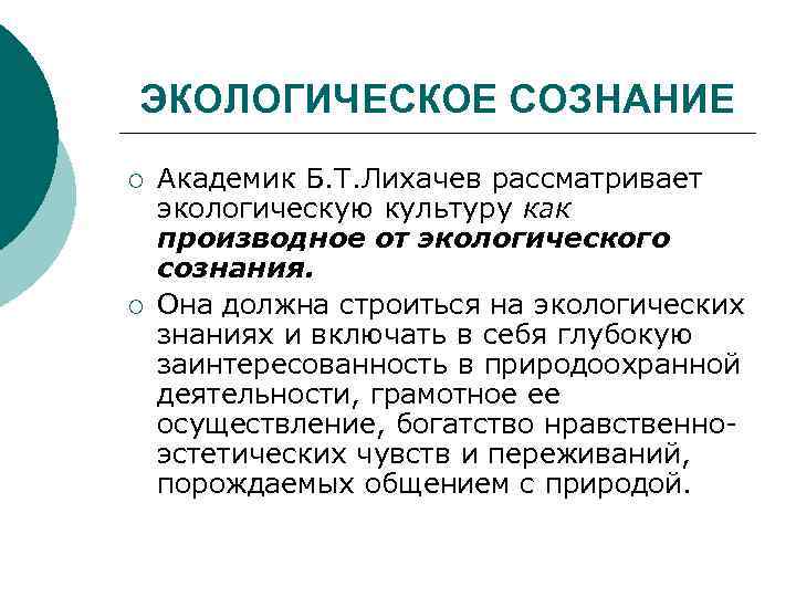 ЭКОЛОГИЧЕСКОЕ СОЗНАНИЕ ¡ ¡ Академик Б. Т. Лихачев рассматривает экологическую культуру как производное от