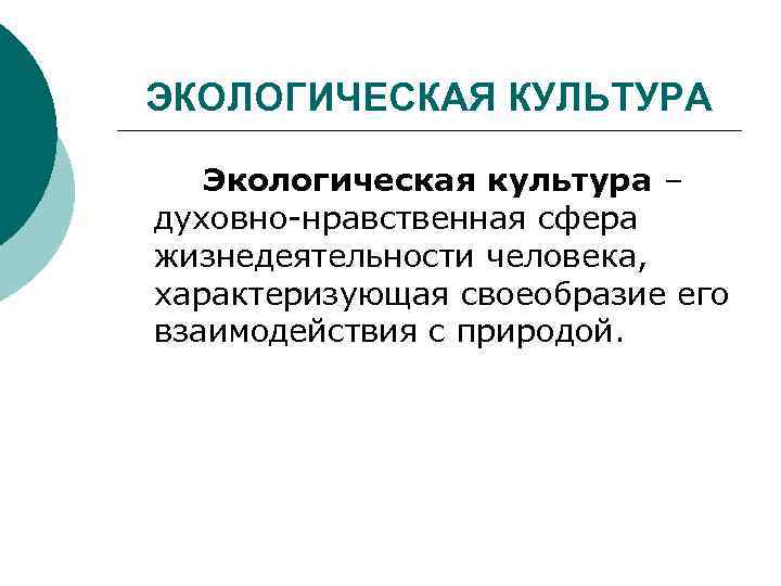 ЭКОЛОГИЧЕСКАЯ КУЛЬТУРА Экологическая культура – духовно нравственная сфера жизнедеятельности человека, характеризующая своеобразие его взаимодействия