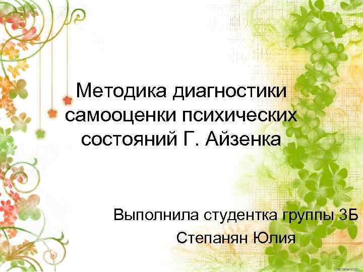 Методика диагностики самооценки психических состояний Г. Айзенка Выполнила студентка группы 3 Б Степанян Юлия