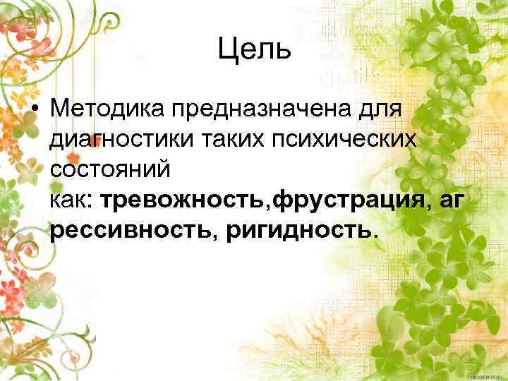 Цель • Методика предназначена для диагностики таких психических состояний как: тревожность, фрустрация, аг рессивность,