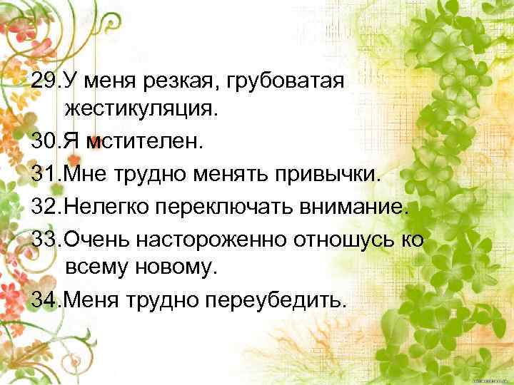 29. У меня резкая, грубоватая жестикуляция. 30. Я мстителен. 31. Мне трудно менять привычки.