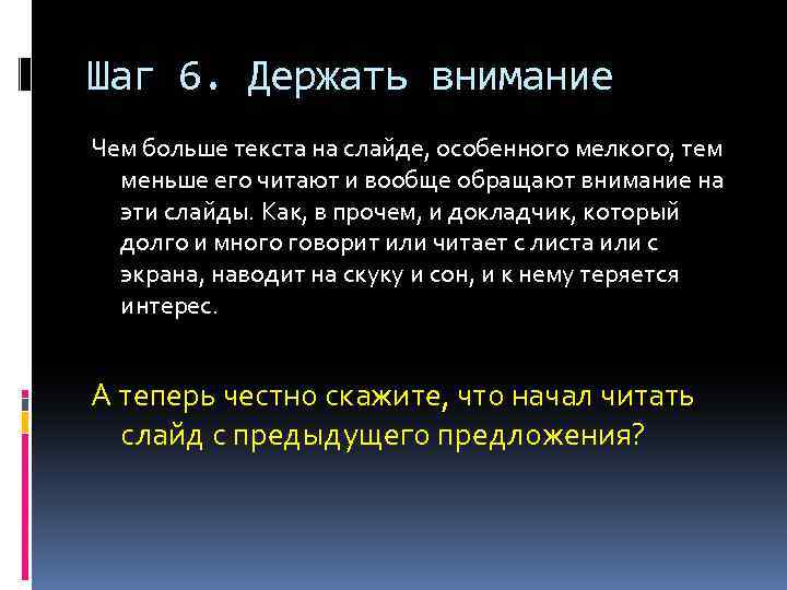 Шаг 6. Держать внимание Чем больше текста на слайде, особенного мелкого, тем меньше его