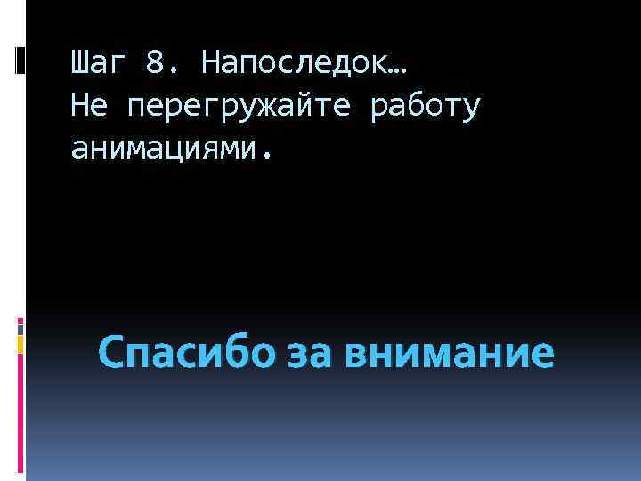 Шаг 8. Напоследок… Не перегружайте работу анимациями. Спасибо за внимание 