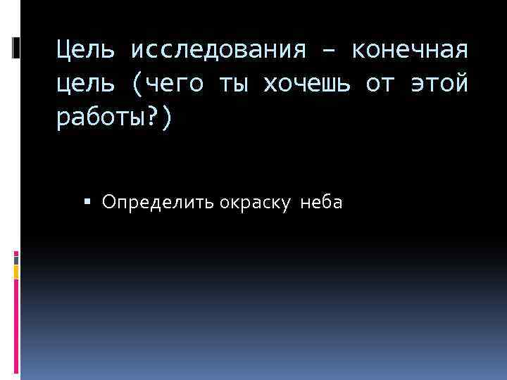 Цель исследования – конечная цель (чего ты хочешь от этой работы? ) Определить окраску