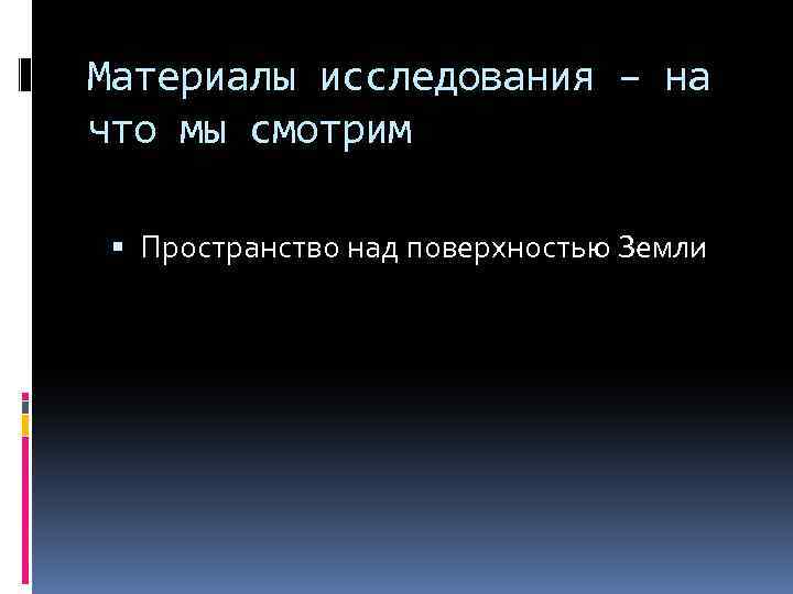 Материалы исследования – на что мы смотрим Пространство над поверхностью Земли 
