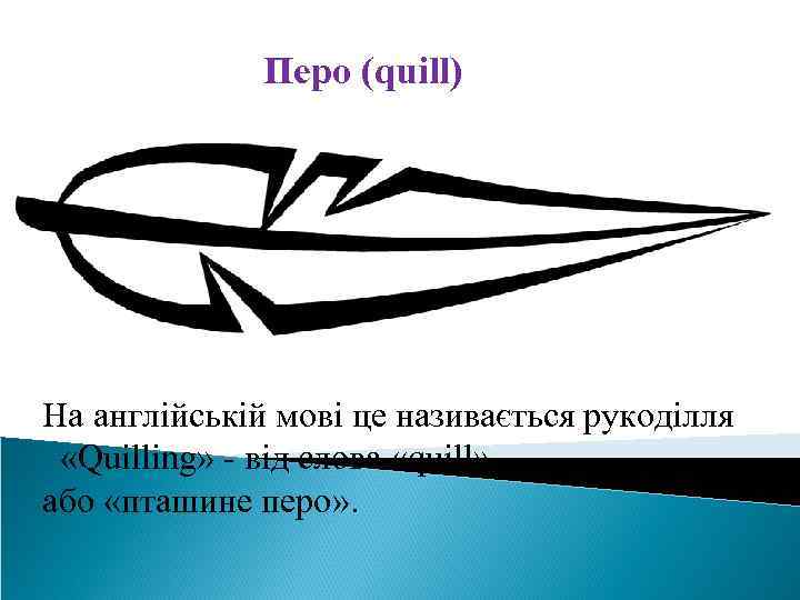Перо (quill) На англійській мові це називається рукоділля «Quilling» - від слова «quill» або