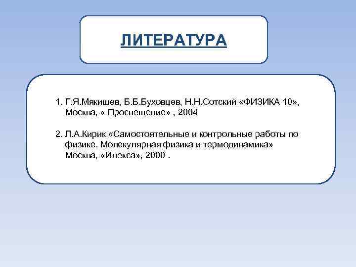 ЛИТЕРАТУРА 1. Г. Я. Мякишев, Б. Б. Буховцев, Н. Н. Сотский «ФИЗИКА 10» ,