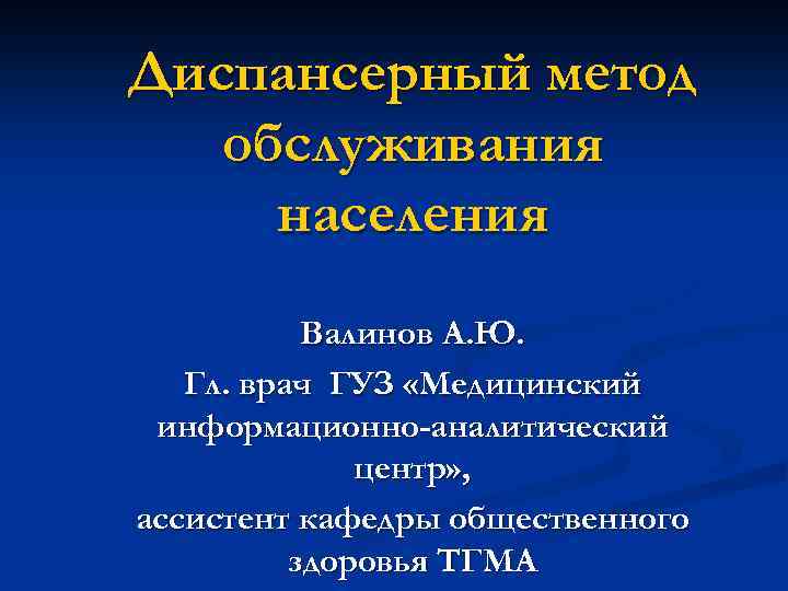 Диспансерный метод обслуживания населения Валинов А. Ю. Гл. врач ГУЗ «Медицинский информационно-аналитический центр» ,