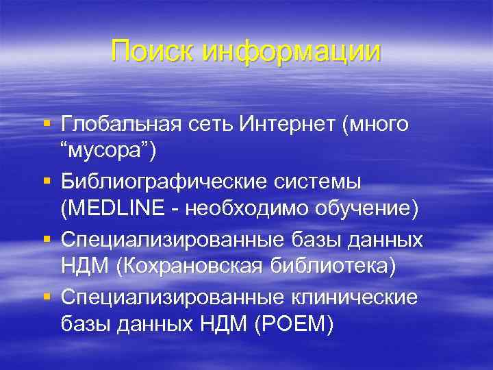 Поиск информации § Глобальная сеть Интернет (много “мусора”) § Библиографические системы (MEDLINE - необходимо