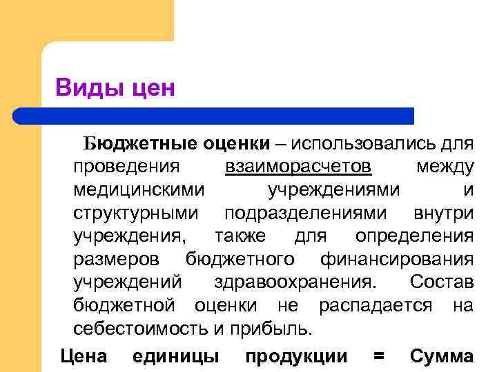 Виды цен Бюджетные оценки – использовались для проведения взаиморасчетов между медицинскими учреждениями и структурными