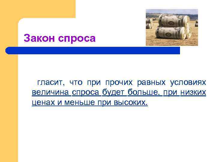 Закон спроса гласит, что при прочих равных условиях величина спроса будет больше, при низких