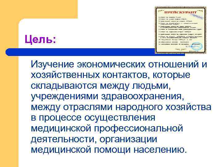 Цель: Изучение экономических отношений и хозяйственных контактов, которые складываются между людьми, учреждениями здравоохранения, между