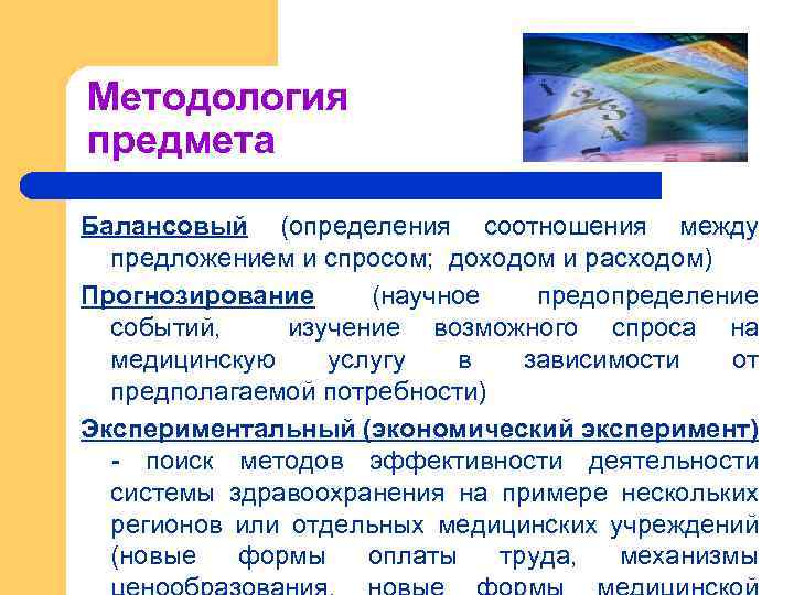 Методология предмета Балансовый (определения соотношения между предложением и спросом; доходом и расходом) Прогнозирование (научное