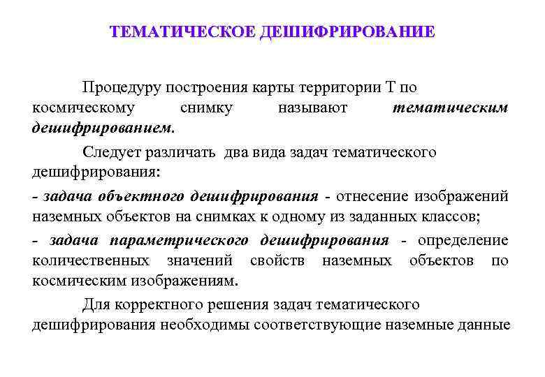 ТЕМАТИЧЕСКОЕ ДЕШИФРИРОВАНИЕ Процедуру построения карты территории Т по космическому снимку называют тематическим дешифрированием. Следует