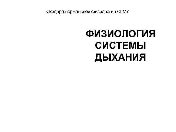 Кафедра нормальной физиологии СГМУ ФИЗИОЛОГИЯ СИСТЕМЫ ДЫХАНИЯ 