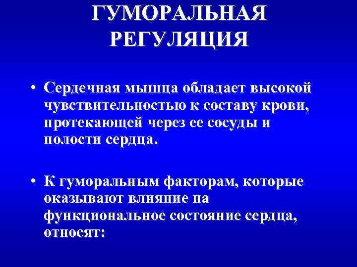 ГУМОРАЛЬНАЯ РЕГУЛЯЦИЯ • Сердечная мышца обладает высокой чувствительностью к составу крови, протекающей через ее