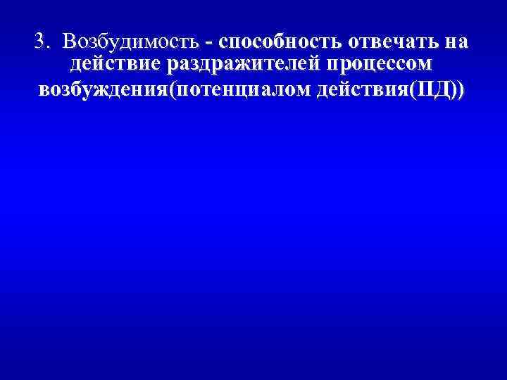 3. Возбудимость - способность отвечать на действие раздражителей процессом возбуждения(потенциалом действия(ПД)) 