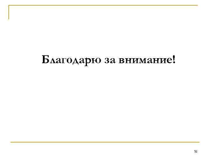 Благодарю за внимание! 16 