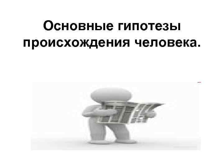Основные гипотезы происхождения человека. 
