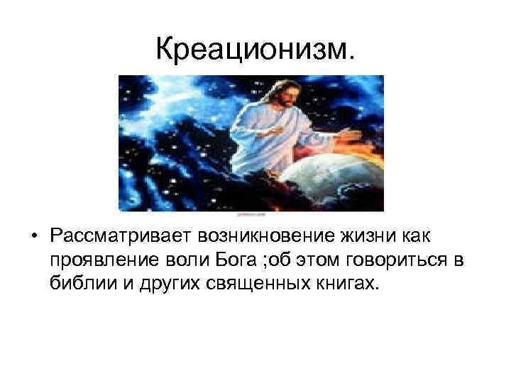 Креационизм. • Рассматривает возникновение жизни как проявление воли Бога ; об этом говориться в