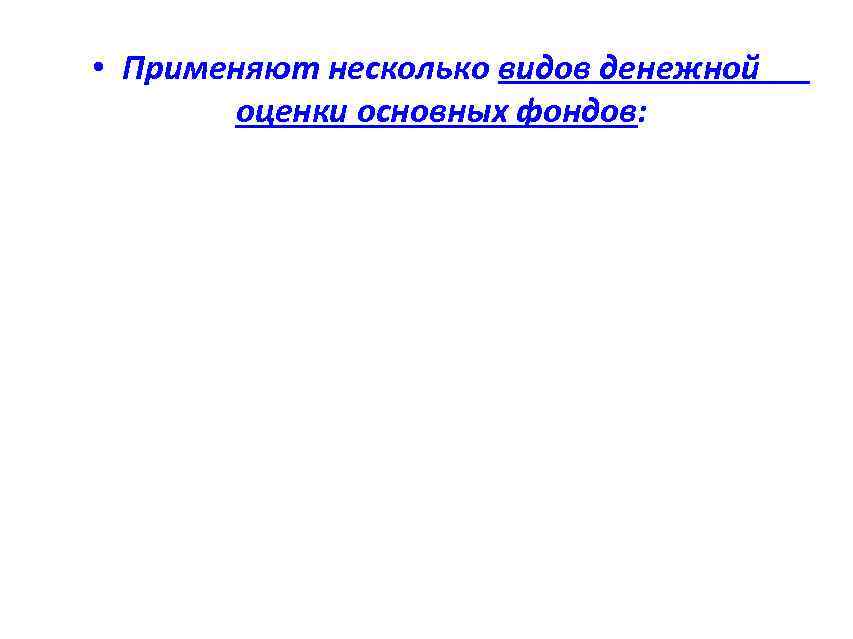  • Применяют несколько видов денежной оценки основных фондов: 