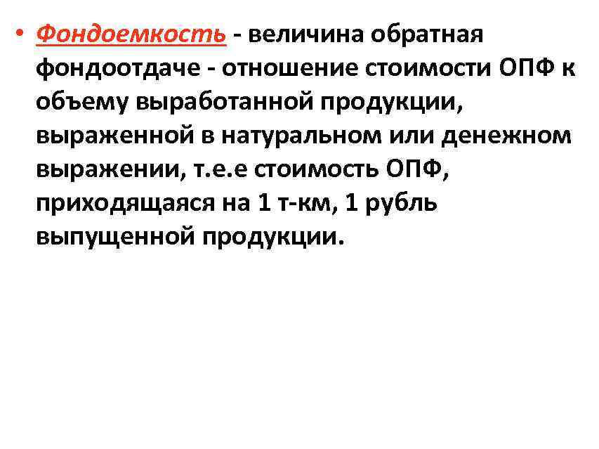  • Фондоемкость - величина обратная фондоотдаче - отношение стоимости ОПФ к объему выработанной