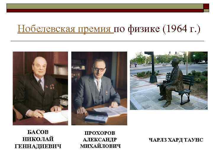 Нобелевская премия по физике (1964 г. ) БАСОВ НИКОЛАЙ ГЕННАДИЕВИЧ ПРОХОРОВ АЛЕКСАНДР МИХАЙЛОВИЧ ЧАРЛЗ
