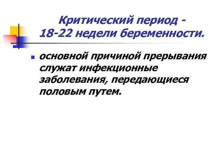 Критический период 18 -22 недели беременности. n основной причиной прерывания служат инфекционные заболевания, передающиеся