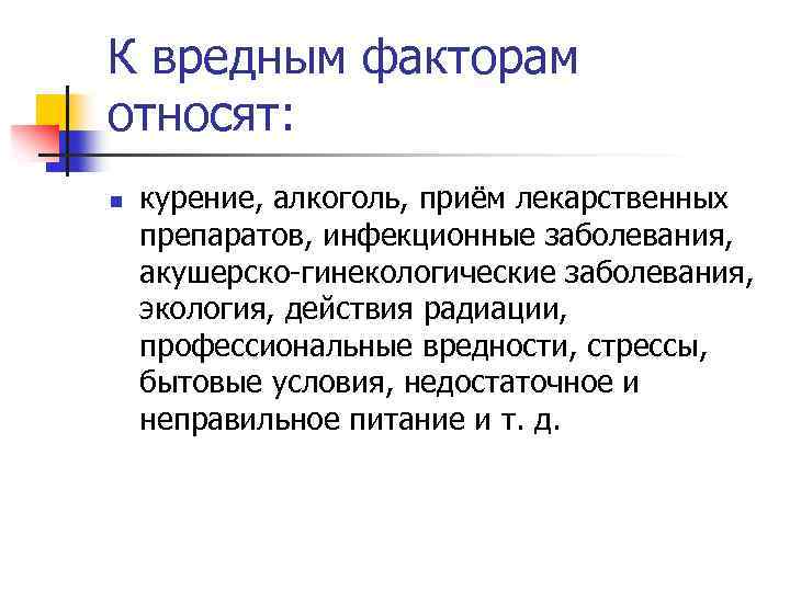 К вредным факторам относят: n курение, алкоголь, приём лекарственных препаратов, инфекционные заболевания, акушерско-гинекологические заболевания,