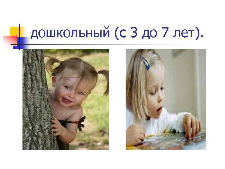 дошкольный (с 3 до 7 лет). 
