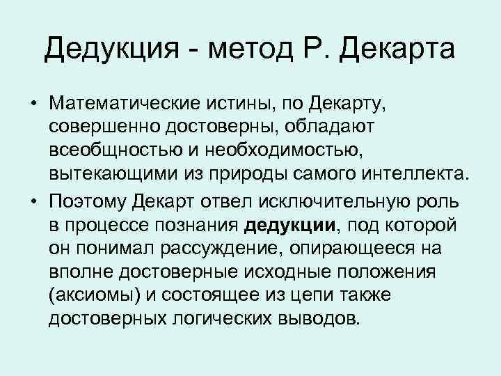 Дедукция - метод Р. Декарта • Математические истины, по Декарту, совершенно достоверны, обладают всеобщностью