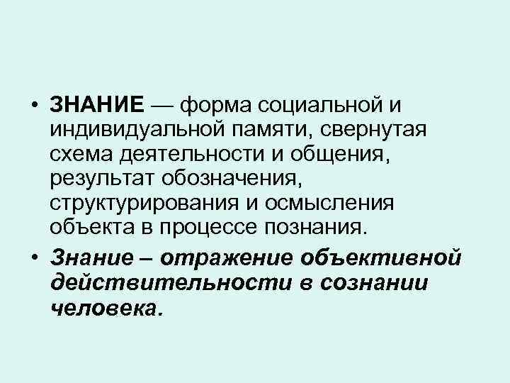  • ЗНАНИЕ — форма социальной и индивидуальной памяти, свернутая схема деятельности и общения,