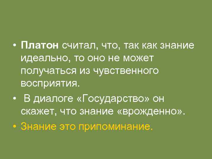  • Платон считал, что, так как знание идеально, то оно не может получаться