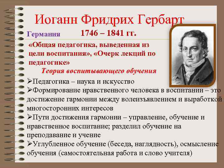  Иоганн Фридрих Гербарт Германия 1746 – 1841 гг. «Общая педагогика, выведенная из цели